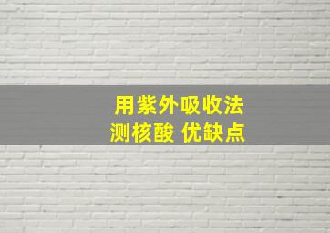 用紫外吸收法测核酸 优缺点